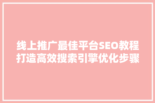 线上推广最佳平台SEO教程打造高效搜索引擎优化步骤