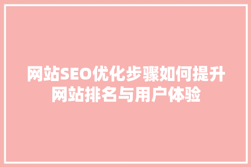 网站SEO优化步骤如何提升网站排名与用户体验