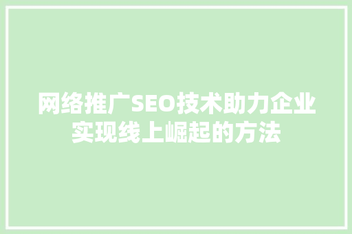 网络推广SEO技术助力企业实现线上崛起的方法