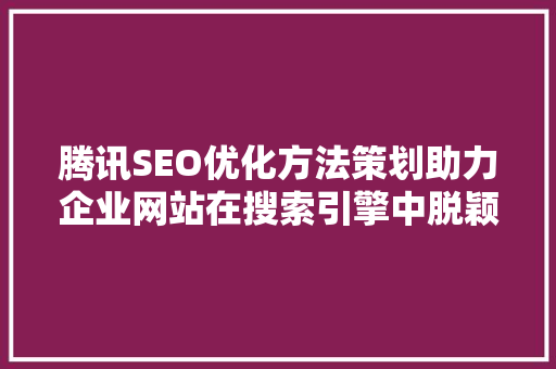 腾讯SEO优化方法策划助力企业网站在搜索引擎中脱颖而出