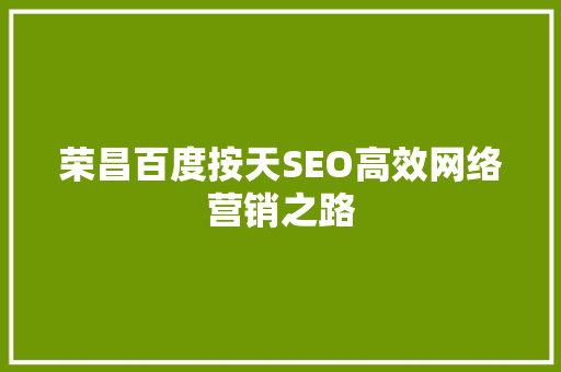 荣昌百度按天SEO高效网络营销之路
