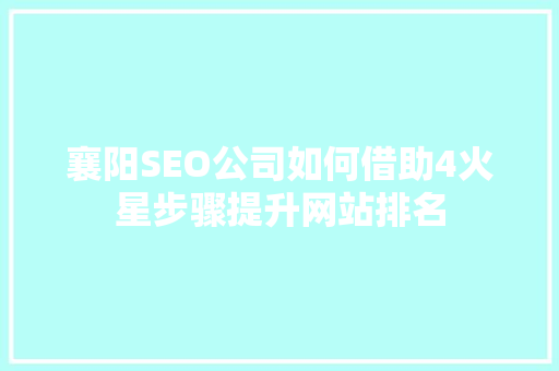 襄阳SEO公司如何借助4火星步骤提升网站排名  第1张