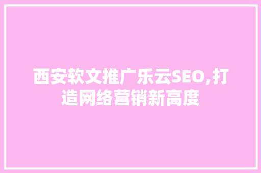 西安软文推广乐云SEO,打造网络营销新高度
