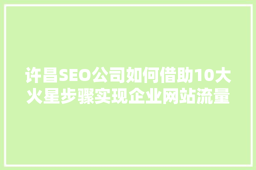 许昌SEO公司如何借助10大火星步骤实现企业网站流量翻倍