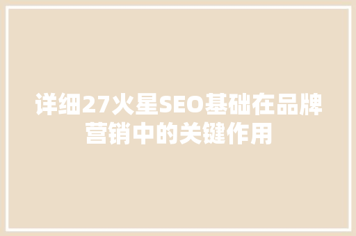 详细27火星SEO基础在品牌营销中的关键作用