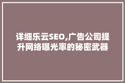 详细乐云SEO,广告公司提升网络曝光率的秘密武器