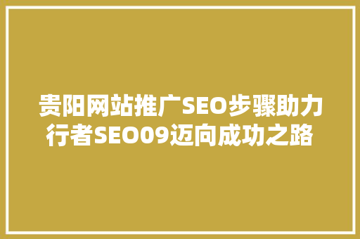 贵阳网站推广SEO步骤助力行者SEO09迈向成功之路