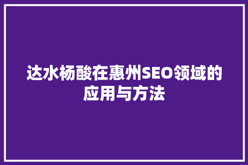 达水杨酸在惠州SEO领域的应用与方法