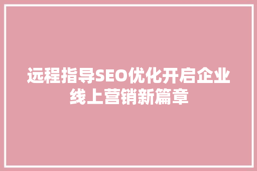 远程指导SEO优化开启企业线上营销新篇章