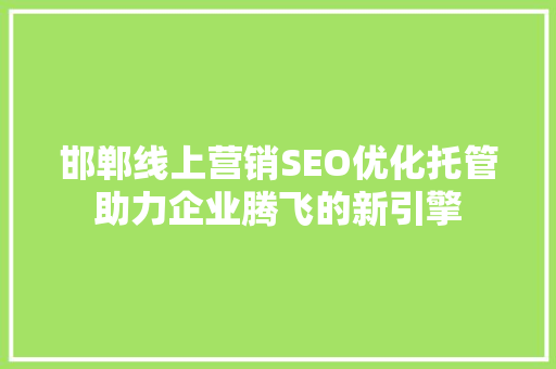 邯郸线上营销SEO优化托管助力企业腾飞的新引擎