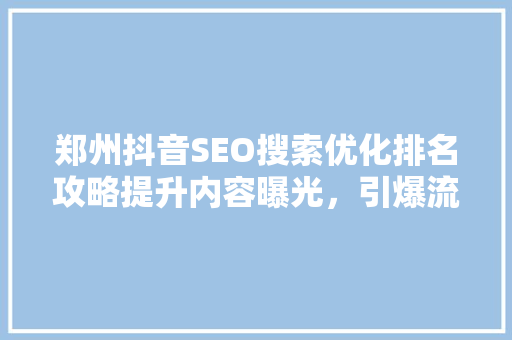 郑州抖音SEO搜索优化排名攻略提升内容曝光，引爆流量