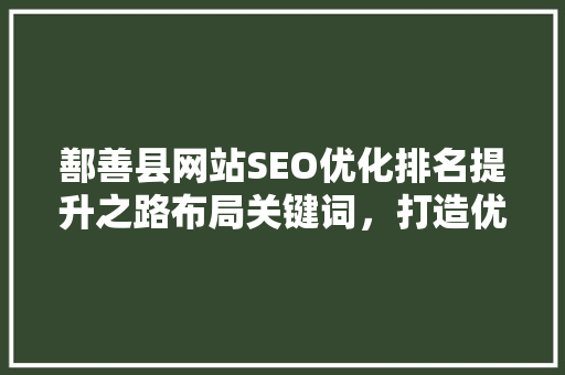 鄯善县网站SEO优化排名提升之路布局关键词，打造优质内容