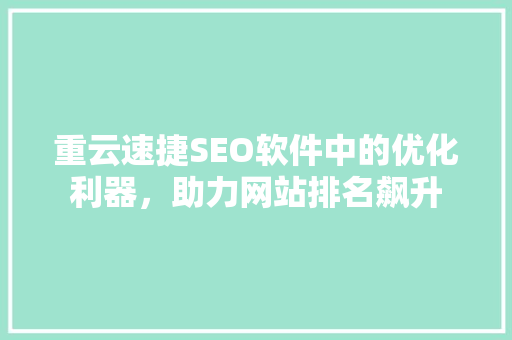 重云速捷SEO软件中的优化利器，助力网站排名飙升
