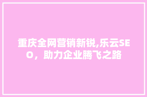 重庆全网营销新锐,乐云SEO，助力企业腾飞之路  第1张