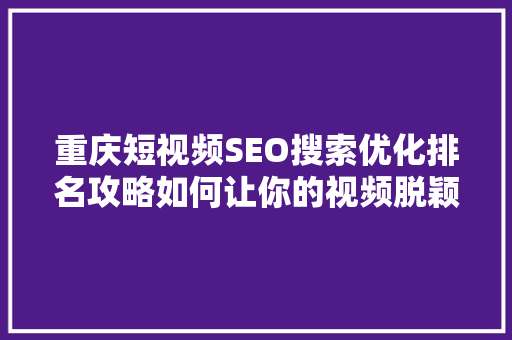 重庆短视频SEO搜索优化排名攻略如何让你的视频脱颖而出