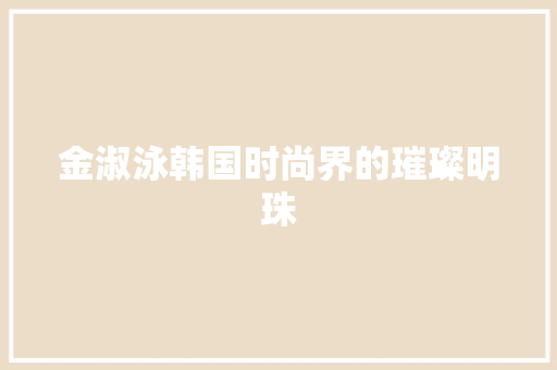 金淑泳韩国时尚界的璀璨明珠
