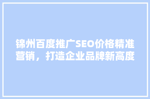 锦州百度推广SEO价格精准营销，打造企业品牌新高度