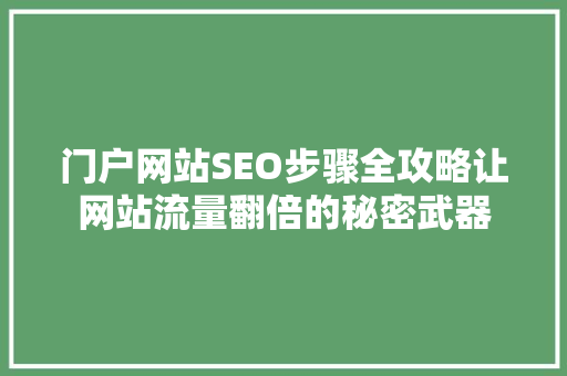 门户网站SEO步骤全攻略让网站流量翻倍的秘密武器