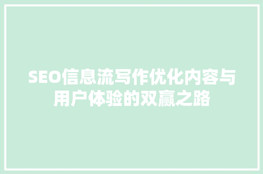SEO信息流写作优化内容与用户体验的双赢之路