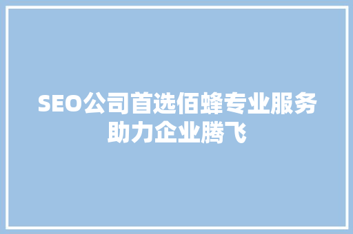 SEO公司首选佰蜂专业服务助力企业腾飞