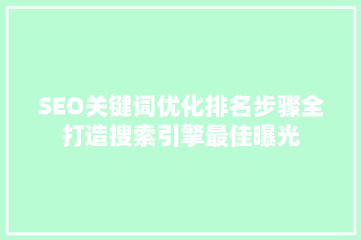 SEO关键词优化排名步骤全打造搜索引擎最佳曝光