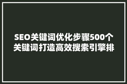 SEO关键词优化步骤500个关键词打造高效搜索引擎排名