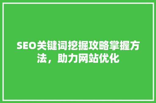 SEO关键词挖掘攻略掌握方法，助力网站优化