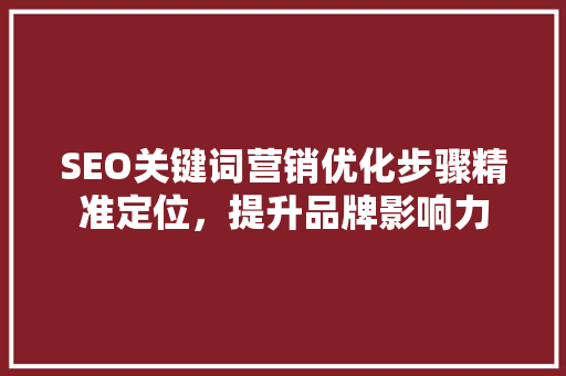 SEO关键词营销优化步骤精准定位，提升品牌影响力