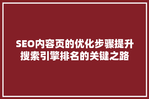 SEO内容页的优化步骤提升搜索引擎排名的关键之路