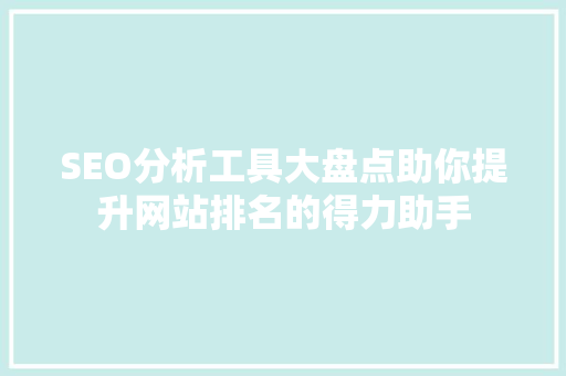 SEO分析工具大盘点助你提升网站排名的得力助手