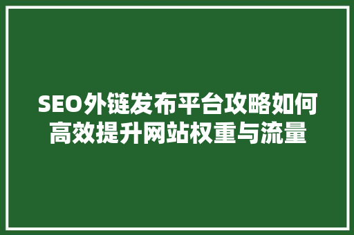 SEO外链发布平台攻略如何高效提升网站权重与流量