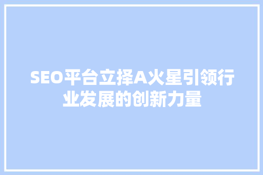 SEO平台立择A火星引领行业发展的创新力量