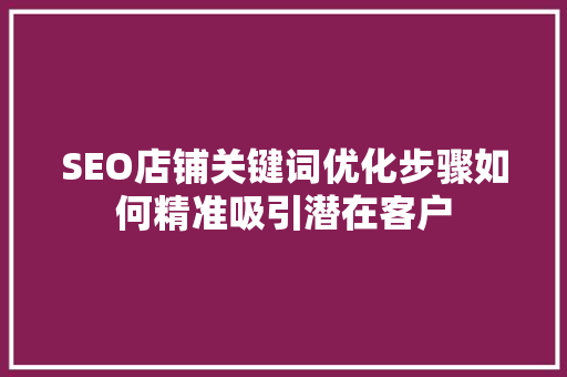 SEO店铺关键词优化步骤如何精准吸引潜在客户