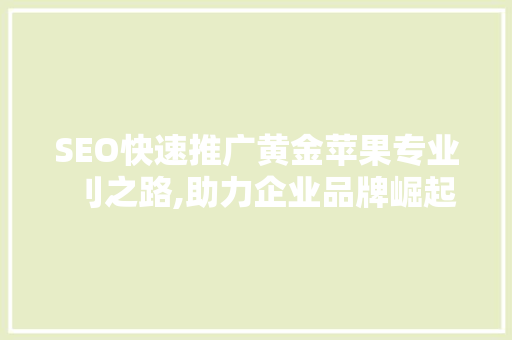 SEO快速推广黄金苹果专业刂之路,助力企业品牌崛起