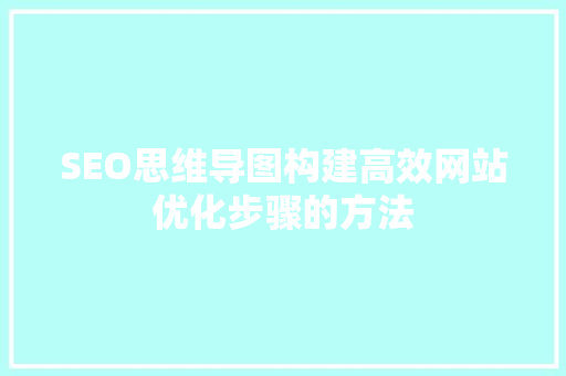 SEO思维导图构建高效网站优化步骤的方法