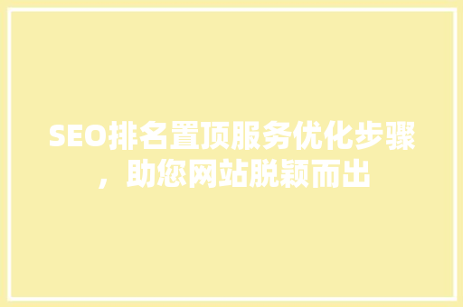 SEO排名置顶服务优化步骤，助您网站脱颖而出