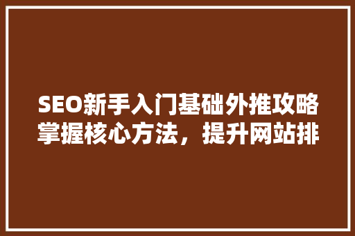SEO新手入门基础外推攻略掌握核心方法，提升网站排名