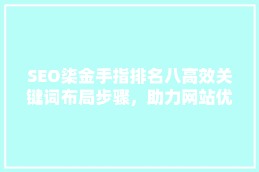 SEO柒金手指排名八高效关键词布局步骤，助力网站优化提升