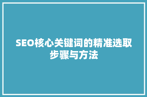 SEO核心关键词的精准选取步骤与方法