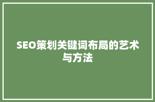 SEO策划关键词布局的艺术与方法