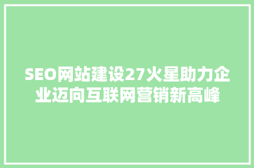 SEO网站建设27火星助力企业迈向互联网营销新高峰