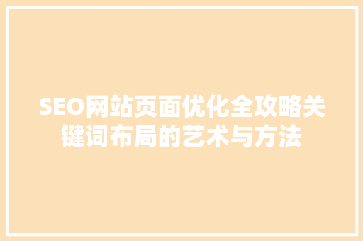 SEO网站页面优化全攻略关键词布局的艺术与方法