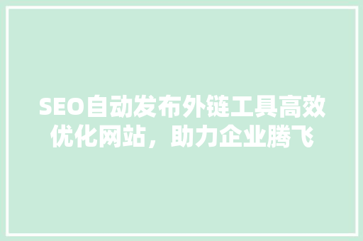 SEO自动发布外链工具高效优化网站，助力企业腾飞