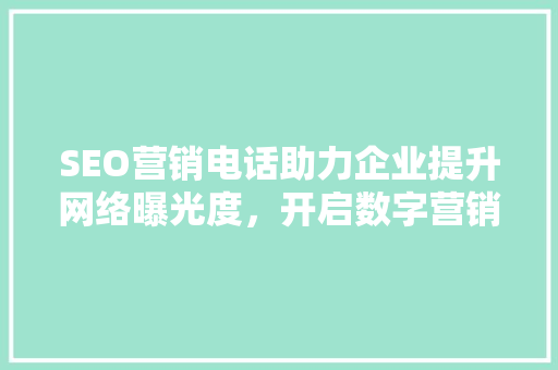 SEO营销电话助力企业提升网络曝光度，开启数字营销新篇章