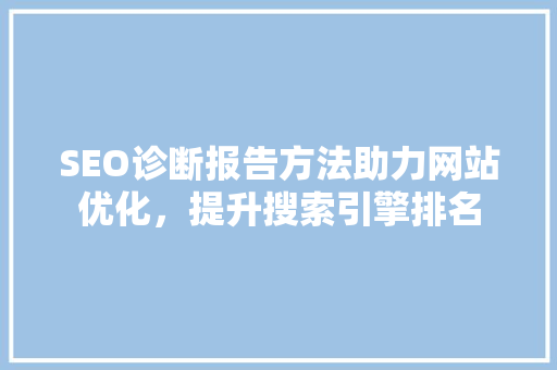 SEO诊断报告方法助力网站优化，提升搜索引擎排名