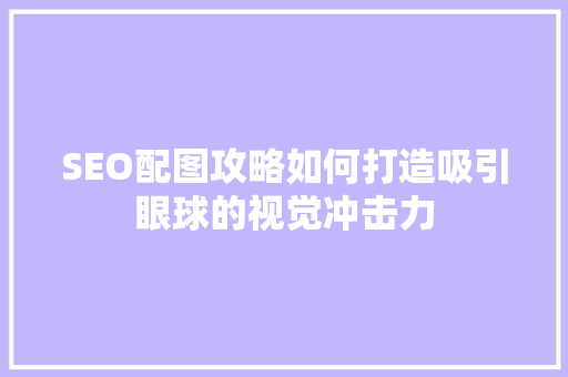 SEO配图攻略如何打造吸引眼球的视觉冲击力
