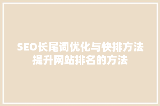 SEO长尾词优化与快排方法提升网站排名的方法