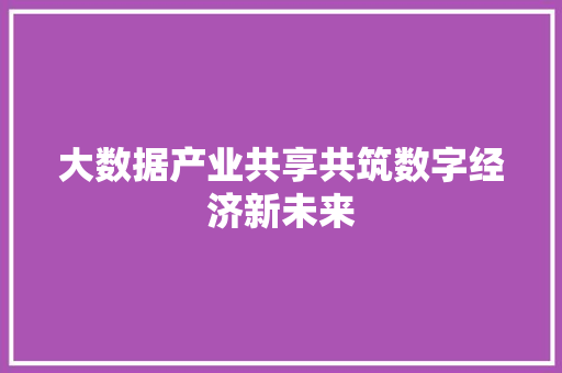 大数据产业共享共筑数字经济新未来