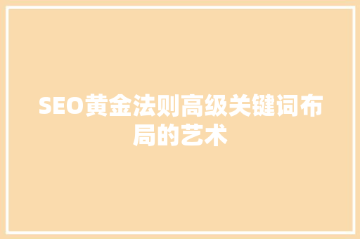 SEO黄金法则高级关键词布局的艺术  第1张