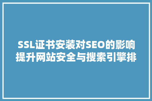 SSL证书安装对SEO的影响提升网站安全与搜索引擎排名的方法